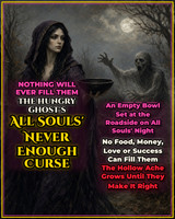 <p>They took from you and enjoyed every bite. Now nothing they touch will ever satisfy them again.</p>
<p>On Monday, November 2, All Souls' Day, the waning Moon is in Leo with Mars and Jupiter, just past its last quarter. A waning Moon is the time for release, endings and settling what is owed. The Sun is deep in Scorpio, the sign of the underworld and what lies beneath, and Mercury is retrograde in Scorpio until November 13, the classic signal that the past is returning to be dealt with. Venus is retrograde in Libra, weighing what is fair and just. On All Souls' Day the dead are remembered, and the doorway between the worlds is still open.</p>
<p>Across many cultures, the hungry ghost is the restless spirit who is never fed and never filled. In Chinese tradition it has a huge belly and a mouth as small as a needle's eye. In Europe it is the soul with no one to remember it on All Souls' night, wandering from house to house. Its food turns to ash, its drink turns to dust and its hunger only grows. This curse places that ghost's hunger on the one who wronged you. They will feel the endless ache of the hungry ghost until they repay what they owe.</p>
<p><strong>Very effective for:</strong></p>
<ul>
<li>A thief, scammer or ex who took your money</li>
<li>Greedy relatives who stole an inheritance</li>
<li>A friend who used you and threw you away</li>
<li>Someone who ruined you and is now enjoying the rewards</li>
<li>A cheating partner who left with your savings</li>
<li>A boss or company that stole your wages or ideas</li>
<li>A contractor who took a deposit and disappeared</li>
<li>A person who owes you money and laughs it off</li>
<li>Social climbers who stepped on you to rise</li>
<li>Anyone who must be made to pay back what they took</li>
</ul>
<p>Unchecked, they keep enjoying what they took from you, and they come back for more.</p>
<p><strong>The Unexpected Power of the Hungry Ghost</strong></p>
<p>The results often show up as:</p>
<ul>
<li>Their new success suddenly feels empty</li>
<li>Purchases, relationships and pleasures failing to satisfy them</li>
<li>Restlessness and dissatisfaction spreading through their life</li>
<li>Money slipping through their fingers</li>
<li>Pressure building until they reach out</li>
<li>Repayment, restitution or an apology finally coming</li>
</ul>
<p><strong>Needed:</strong></p>
<ul>
<li>Your full name and photo if available</li>
<li>Your target's full name and a photo if available</li>
<li>What they took or what they owe you</li>
</ul>
<p>Your spell photo is emailed to you once your casting is complete.</p>
<p>Order by Monday, November 2 at 3:00 PM Eastern for All Souls' night!</p>