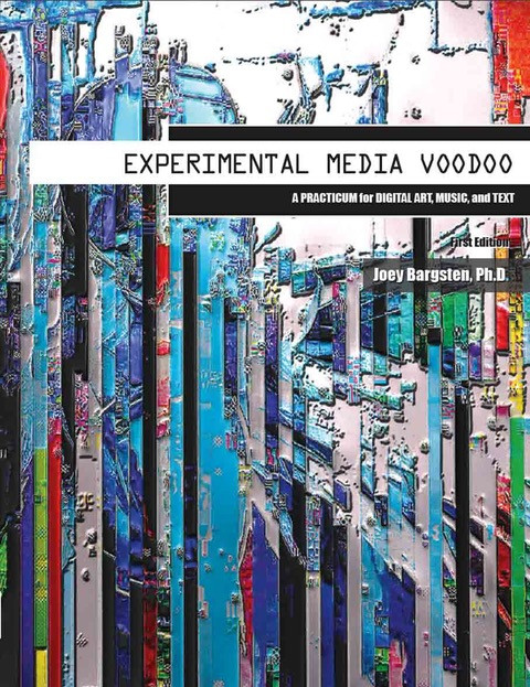 Experimental Media Voodoo A Practicum For Digital Art Music And Text Joey Bargsten Paperback
