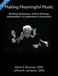 Making Meaningful Music: Building Techniques, Critical Thinking, Interpretation, & Leadership in Conductors (Brennan and Jacobsen) Paperback    
