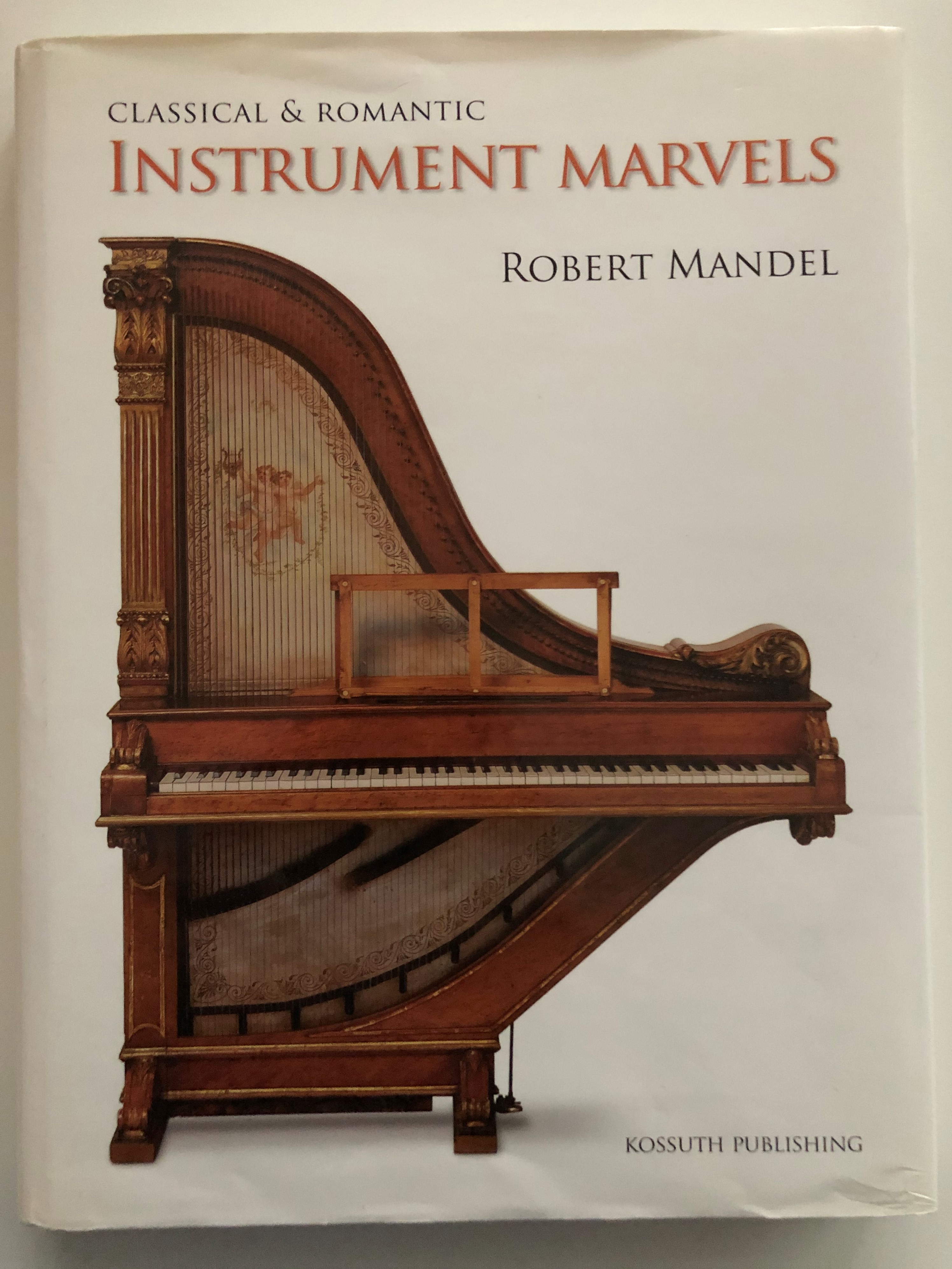 Classical & Romantic Instrument marvels by Robert Mandel / Kossuth  Publishing 2010 / Hardcover / Translated by Arle Richard Lommel / English  edition of Klasszikus és romantikus hangszercsodák - bibleinmylanguage