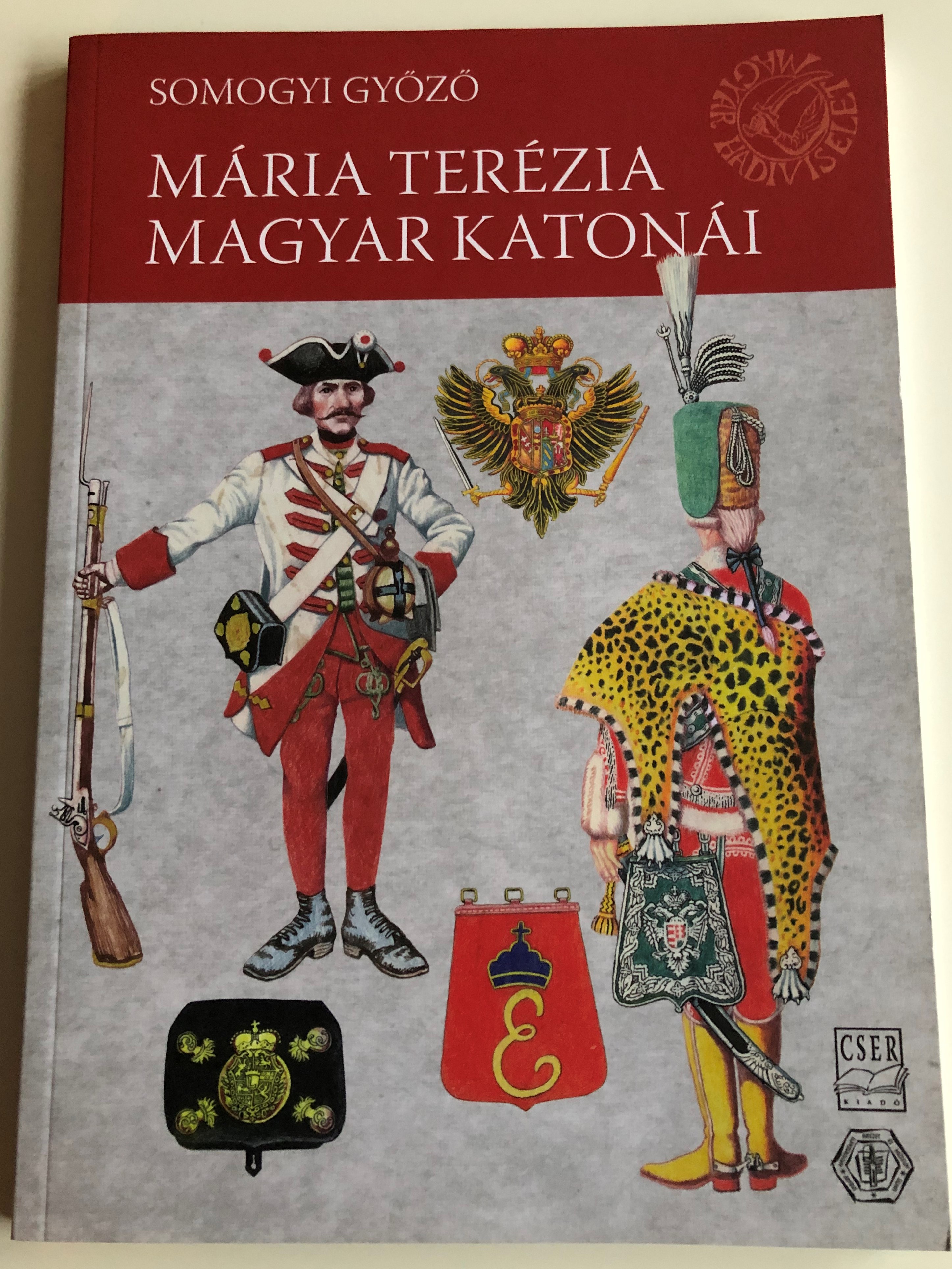 Mária Terézia Magyar Katonái by Somogyi Győző / Hungarian soldiers of Maria  Theresa / Cser Kiadó 2011 / Paperback - bibleinmylanguage