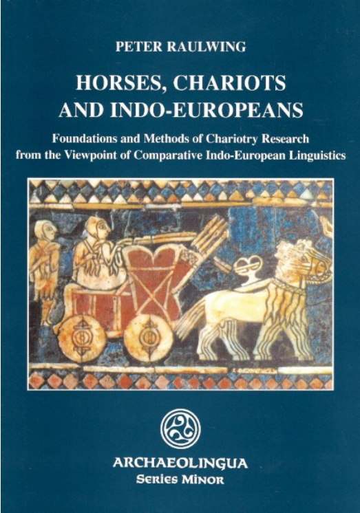 https://cdn10.bigcommerce.com/s-62bdpkt7pb/products/0/images/204594/Peter_Raulwing_Horses_Chariots_and_Indo-Europeans._Foundations_and_Methods_of_Chariotry_Research_from_the_Viewpoint_of_Comparative_Indo-European_Linguistics_Archaeolingua_2000__46784.1641421083.1280.1280.png?c=2&_gl=1*ublkes*_ga*MTkxMjQ2MzkzMi4xNjQxMjk4MTY2*_ga_WS2VZYPC6G*MTY0MTQwNDE4NC41LjEuMTY0MTQyMTA4Ny42MA..
