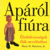 Apáról fiúra Életbölcsességek fiúk neveléséhez by Harry H. Harrison, Jr. - HUNGARIAN TRANSLATION OF Father to Son: Life Lessons on Raising a Boy / This book anchored in values, and filled with simple words of wisdom. (9789638809803)