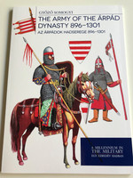The Army of The Árpád Dynasty 896-1301 by Győző Somogyi / Az Árpádok Hadserege 896-1301 / A millenium in the military - Egy ezredév hadban / PAPERBACK 2017 / HM ZRÍNYI (9789633277324)