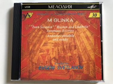 M. Glinka - "Ivan Susanin", "Ruslan and Ludmila" / Symphonic Excerpts / Andante cantabile and rondo / Conductor Evgeni Svetlanov / Antholohy of Russian Symphony Music 30 / Melodiya Audio CD 1991 (SUCD 10-00166)