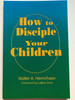 How to Disciple Your Children by Walter A. Henrichsen / Foreword by LeRoy Eims / Leadership Foundation 2007 / Paperback / Christian advice for parents (9780970437471)