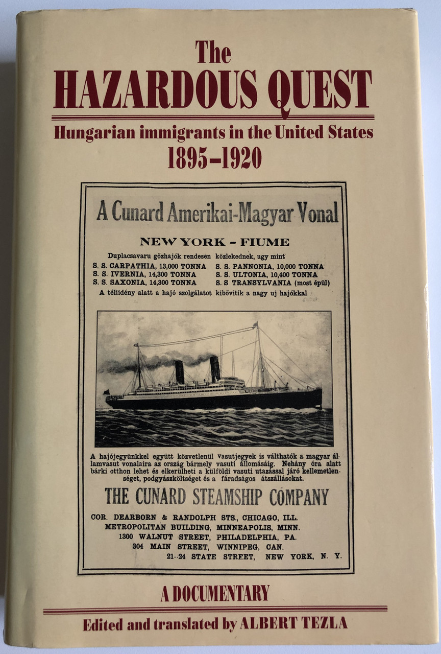 https://cdn10.bigcommerce.com/s-62bdpkt7pb/products/56545/images/285493/1_The_HAZARDOUS_QUEST_Hungarian_immigrants_in_the_United_States_1895-1920_A_DOCUMENTARY_Edited_and_translated_by_ALBERT_TEZLA_CORVINA_Books_1993_Hardcover_97896313346437_1__10223.1689749391.1280.1280.JPG?c=2&_gl=1*1hqkh44*_ga*MjAyOTE0ODY1OS4xNTkyNDY2ODc5*_ga_WS2VZYPC6G*MTY5NTM2NjQ1Ny4zODQwLjAuMTY5NTM2NjU2MC42MC4wLjA.