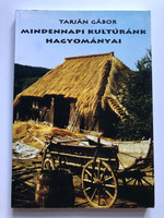 MINDENNAPI KULTÚRÁNK HAGYOMÁNYAI (TRADITIONS OF OUR EVERYDAY CULTURE) by TARJÁN GÁBOR / Publisher: Gyepü Kiadó (9789638842305)
