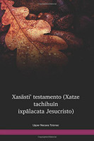 Upper Necaxa Totonac Language New Testament / Xasāstiʼ testamento (Xatze tachihuīn ixpālacata Jesucristo) (TKUWBT) / New Testament in Totonac, Upper Necaxa / Mexico