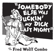 164 THE FRED WOLFF COMBO - SOMEBODY ELSE WAS SUCKIN' MY DICK LAST NIGHT / SCRATCHIN' AND WHAMMIN' (164)