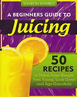 Beginner's Guide to Juicing, 50 Recipes
