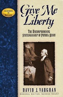 Give Me Liberty: Patrick Henry--Uncompromising Statesmanship