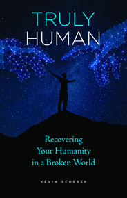 Truly Human: Recovering Your Humanity in a Broken World