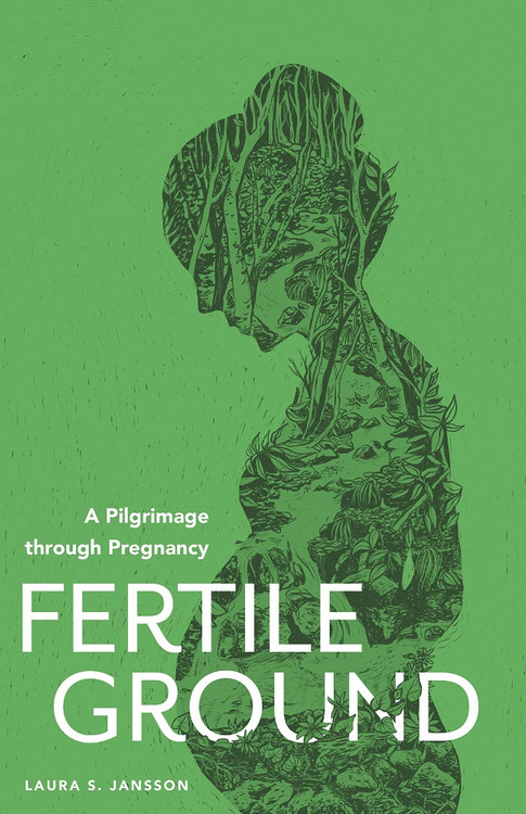 Fertile Ground: A Pilgrimage through Pregnancy by Laura S. Jansson