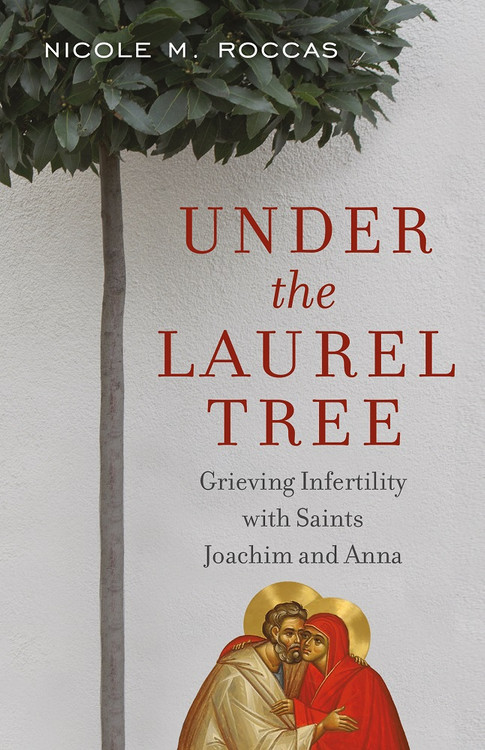 Under the Laurel Tree: Grieving Infertility with Saints Joachim and Anna by Nicole M. Roccas