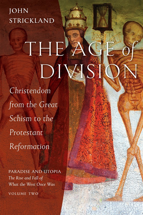 The Age of Division: Christendom from the Great Schism to the Protestant Reformation - Paradise and Utopia: The Rise and Fall of What the West Once Was, VOLUME TWO by John Strickland