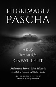 Pilgrimage to Pascha: A Daily Devotional for Great Lent by Archpriest Steven John Belonick with Michele Constable and Michael Soroka / Second edition edited by Deborah Malacky Belonick