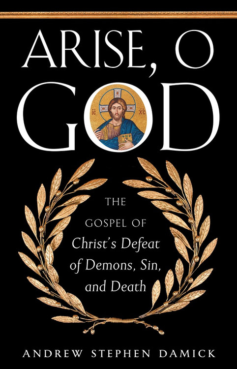Arise, O God: The Gospel of Christ’s Defeat of Demons, Sin, and Death by Andrew Stephen Damick eBook