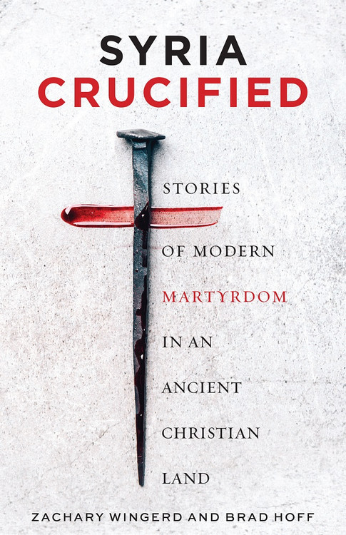 Syria Crucified: Stories of Modern Martyrdom in an Ancient Christian Land ebook by Zachary Wingerd and Brad Hoff