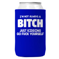 Can Koozie, I’m Not Always A Bitch Just Kidding Go Fuck Yourself Blue