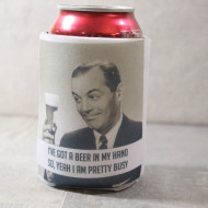 Can Koozie, Can I’ve Got A Beer In My Hand, So Yeah, I’m Kinda Busy