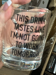 Glass, Liquor This Drink Feels Like I’m Not Going To Work Tomorrow