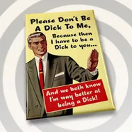 Magnet, please Don’t Be A Dick To Me, Cuz Then  I Have To Be A Dick To You