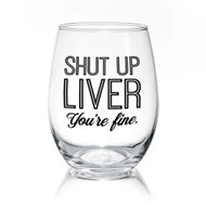 Glass, Wine Shut Up Liver You’re Fine 17oz
