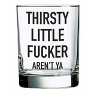 Glass, Double Rocks Thirsty Lil Fucker Aren’t Ya