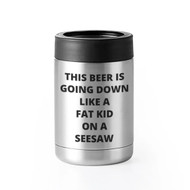 Can Insulator, Beer This Beer Is Going Down Like A Fat Kid On A Seesaw