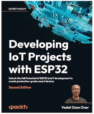 Developing IoT Projects with ESP32: Unlock the full Potential of ESP32 in IoT development to create production-grade smart devices