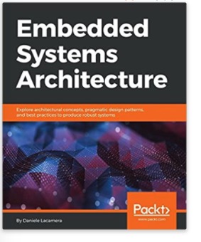 Embedded Systems Architecture: Explore architectural concepts, pragmatic design patterns, and best practices to produce robust systems