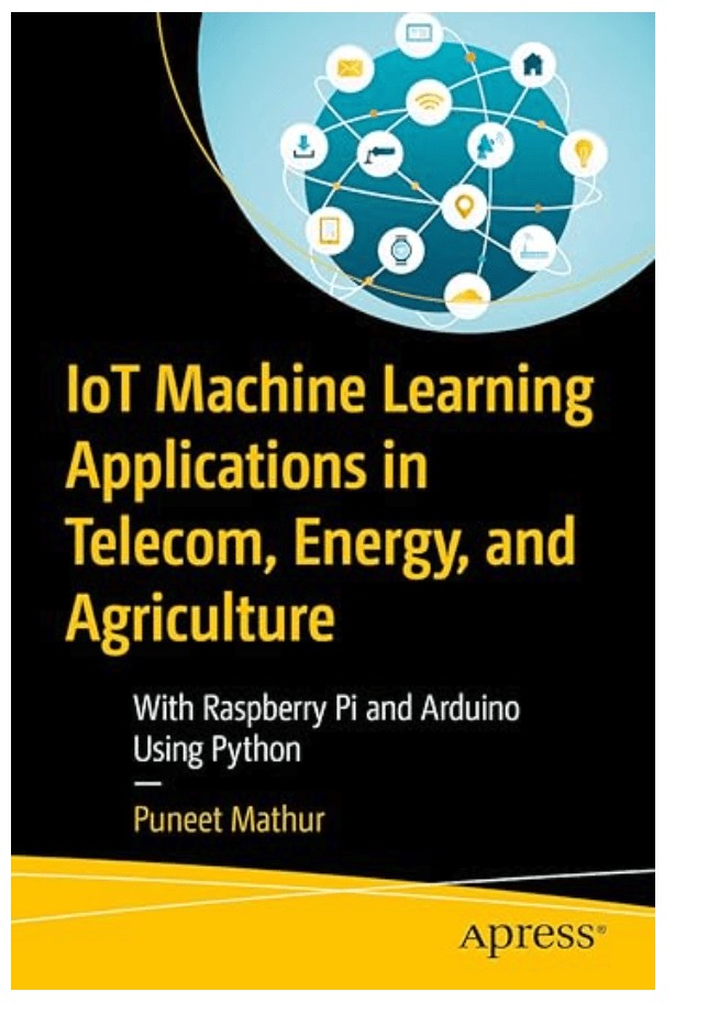 IoT Machine Learning Applications in Telecom, Energy, and Agriculture: With Raspberry Pi and Arduino Using Python