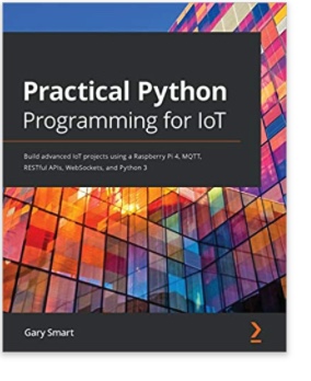 Practical Python Programming for IoT: Build advanced IoT projects using a Raspberry Pi 4, MQTT, RESTful APIs, WebSockets, and Python 3