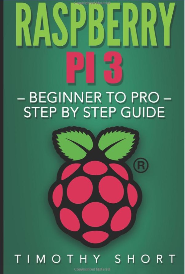 Raspberry Pi 3: Beginner to Pro – Step by Step Guide  by Timothy Short