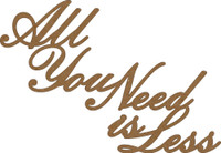ALL YOU NEED IS LESS - Chipboard Quotations
