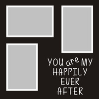 You are my Happily Ever AFter - 12x12 Overlay