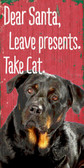 Pet Sign Wood 5x10 Dear Santa Leave Presents Take Cat Rottweiler