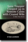 Sane Trapper Cooped up in Remote Cabin with Crazed Wife & Other True Stories by Ingi G. Bjornson