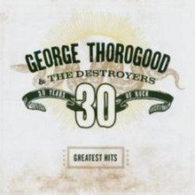 George Thorogood And The Destroyers - Greatest Hits: 30 Years Of Rock (CD)