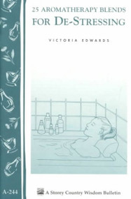 25 Aromatherapy Blends for De-Stressing (Storey Country Wisdom Bulletin, A-244)