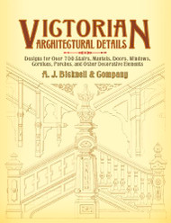 Victorian Architectural Details: Designs For Over 700 Stairs, Mantels, Doors, Windows, Cornices, Porches, And Other Decorative Elements