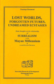 Lost Worlds, Forgotten Futures, Undreamed Ecstasies: Some Thoughts on the Relationship of Surrealism to the Mayan Millennium (Surrealist Research & Development Monograph)