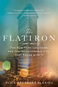 The Flatiron: The New York Landmark and the Incomparable City That Arose With It