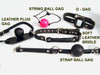 Not all the items in this picture can be guaranteed available. We have been having trouble locating the rubber O-rings since our supplier closed. There may also be variations on the other items as well, depending on what is available. The soft leather bit gag is one we make here, so that will always be available, and can be made wider, longer, etc. It is firm, but soft and won't harm your teeth. 