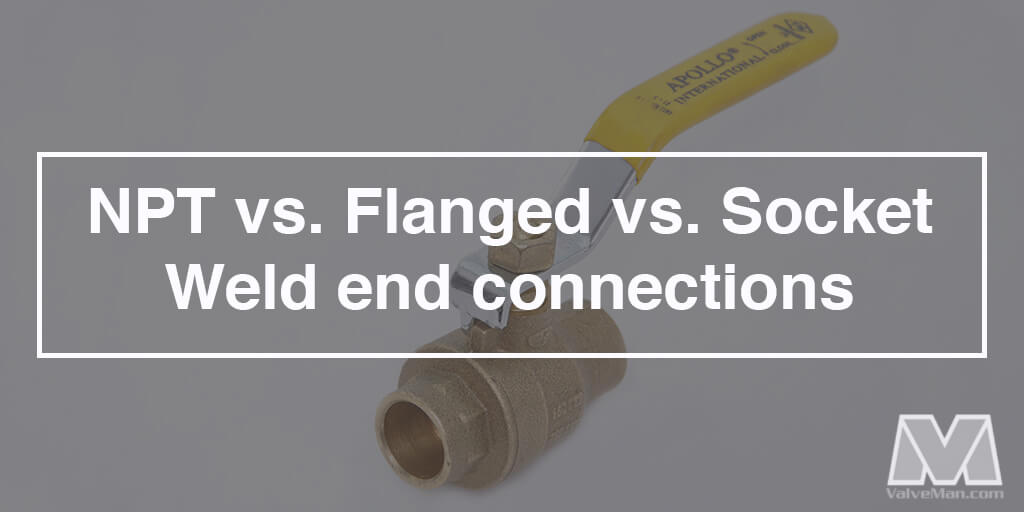 Choosing The Perfect Valve End Connection Type Npt Vs Flanged Vs