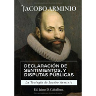 La Teologia de Jacobo Arminio: Declaracion de Sentimientos y Disputas Publicas 