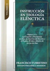 INSTRUCCIÓN EN TEOLOGÍA ELÉNCTICA - VOL. 2 TÓPICOS 5-11: La Creación, la Providencia de Dios, los Ángeles, el Pacto de la Naturaleza, el Pecado del Hombre, el Libre Albedrío, y la Ley de