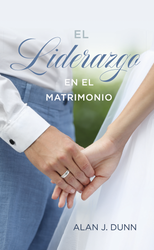 El liderazgo en el matrimonio | Headship in Marriage | Alan J. Dunn