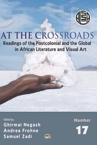 AT THE CROSSROADS: Readings of the Postcolonial and the Global in African Literature and Visual Art, Edited by Ghirmai Negash, Andrea Frohne, and Samuel Zadi